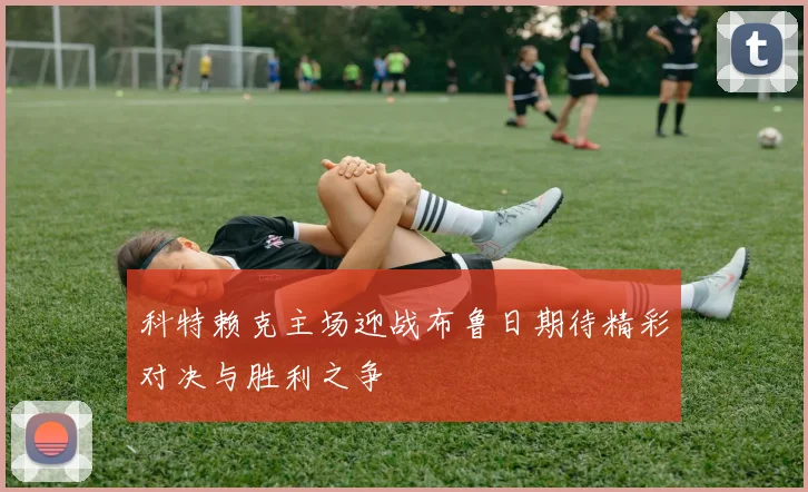 科特赖克主场迎战布鲁日期待精彩对决与胜利之争