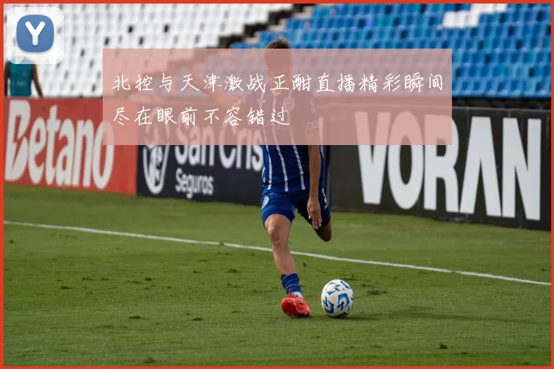北控与天津激战正酣直播精彩瞬间尽在眼前不容错过