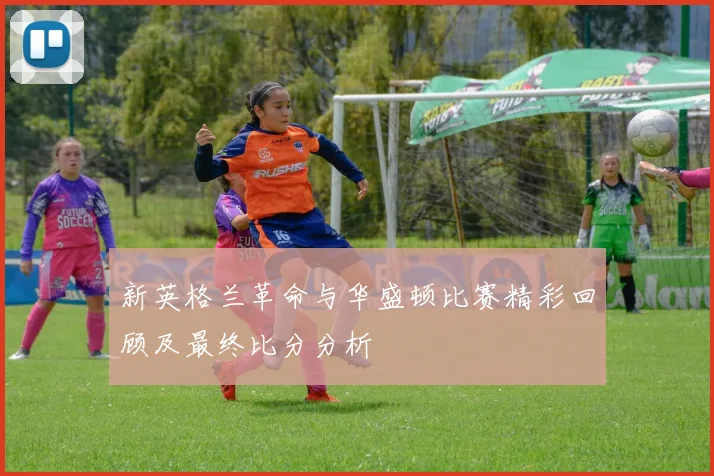 新英格兰革命与华盛顿比赛精彩回顾及最终比分分析